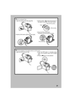 Page 2727
3Start recording (P. 52).
1.Open the LCD monitor (See page 38).
2.Set the LOCK switch to   (to the lower right).3. Set the switch to “ ” while pressing down on
the button to the right of the power switch. 
4. Press the Photo shot button.
Pressing it once will record one photo.
Rotate
While pressing Align with this position
Photo Shot button
4View the playback of recorded content on LCD monitor.
1.Open the LCD monitor (P. 38). 2. Press  the A button in recording pause
status: the recorded scene will be...