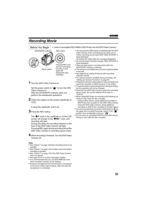 Page 5151
12
Recording Movie
1
Turn the DVD Video Camera on.
Set the power switch to “ ” to turn the DVD 
Video Camera on.
After the ACCESS/PC indicator goes out, 
perform the subsequent operations:
2Check the subject on the screen (viewfinder or 
LCD).
If using the viewfinder, pull it out.
3Press the REC button.
The “m” mark in the viewfinder or on the LCD 
screen will change to the “n” mark, and 
recording will start.
During recording, the recording indicator on the 
front of the DVD Video Camera will light....
