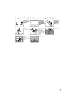 Page 6565
Manually focus the following objects, which may not be automatically focused (See page 64):
Objects not in 
the center of 
screen
Objects 
moving rapidly
Object behind 
glass with 
water droplets, 
dirt on itObjects that 
are far and 
near at the 
same time Objects with 
little variation 
in brightness, 
such as a white 
wall
Dark objects
Night view Objects lit by 
neon sign, 
spotlight, etc. 
which glares or 
emits strong 
light
VDR-M95M75M55M53PP.book  Page 65  Tuesday, March 29, 2005  2:19 PM 