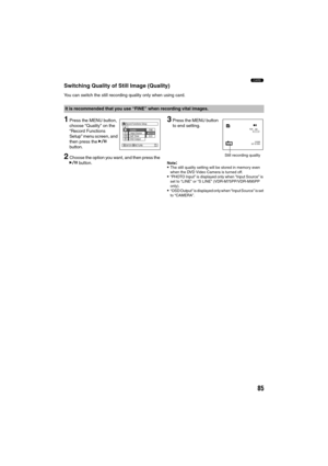 Page 8585
3
Switching Quality of Still Image (Quality) 
You can switch the still recording quality only when using card.
1Press the MENU button, 
choose “Quality” on the 
“Record Functions 
Setup” menu screen, and 
then press the A 
button.
2Choose the option you want, and then press the 
A button.
3Press the MENU button 
to end setting.
Note:The still quality setting will be stored in memory even 
when the DVD Video Camera is turned off.
“PHOTO Input” is displayed only when “Input Source” is 
set to “LINE”...