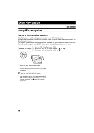 Page 9696
Disc Navigation
123
Using Disc Navigation
Starting or Terminating Disc Navigation
Disc Navigation is a tool for editing scenes recorded on this DVD Video Camera.
Following is an explanation of “scene” and “program” so that you will be able to make the most use of the 
Disc Navigation function.
The screens in this operating manual are basically those that will appear when DVD-RAM disc is used: 
Some items will not appear when DVD-R disc or card is used, but the operations are the same.
1Press the DISC...