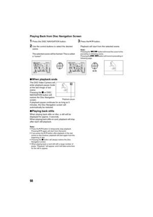 Page 9898
Playing Back from Disc Navigation Screen
1Press the DISC NAVIGATION button.
2Use the control buttons to select the desired 
scene.
The selected scene will be framed: This is called 
a “cursor”.
3Press the A button.
Playback will start from the selected scene.
Note:Pressing the d / c button will move the cursor to the 
preceding or following scene.
Pressing the 
f / e button will move to preceding or 
following page.
lWhen playback ends
The DVD Video Camera will 
enter playback pause mode 
at the last...