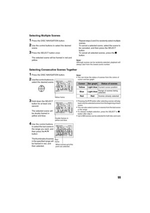Page 9999
Selecting Multiple Scenes
1Press the DISC NAVIGATION button.
2Use the control buttons to select the desired 
scene.
3Press the SELECT button once:
The selected scene will be framed in red and 
yellow.Repeat steps 2 and 3 to randomly select multiple 
scenes.
To cancel a selected scene, select the scene to 
be canceled, and then press the SELECT 
button.
To cancel all selected scenes, press the g 
button.
Note:Although scenes can be randomly selected, playback will 
always start from the lowest scene...