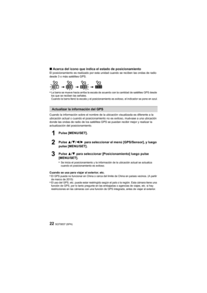 Page 22SQT0837 (SPA)22
∫Acerca del icono que indica el estado de posicionamientoEl posicionamiento es realizado por esta unidad cuando se reciben las ondas de radio 
desde 3 o más satélites GPS.
•La barra se mueve hacia arriba la escala de acuerdo con la cantidad de satélites GPS desde 
los que se reciben las señales.
Cuando la barra llenó la escala y el posicionamiento es exitoso, el indicador se pone en azul.
Cuando la información sobre el nombre de la ubicación visualiza da es diferente a la 
ubicación...