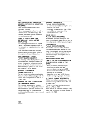 Page 104Others
104VQT0V40
[NOT ENOUGH SPACE ON BUILT-IN 
MEMORY]/[NOT ENOUGH MEMORY IN 
THE CARD]
There is no space left on the built-in 
memory or the card.
 When you copy pictures from the built-in memory to the card (batch copy), the 
pictures are copied until the capacity of 
the card becomes full.
[SOME PICTURES CANNOT BE 
COPIED]/[COPY COULD NOT BE 
COMPLETED]
The following pictures cannot be copied.
 When a picture with the same name as  the picture to be copied exists in the copy 
destination.
 Files...
