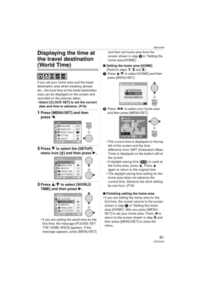 Page 61Advanced
61VQT0V40
Displaying the time at 
the travel destination 
(World Time)
If you set your home area and the travel 
destination area when traveling abroad 
etc., the local time at the travel destination 
area can be displayed on the screen and 
recorded on the pictures taken.
 Select [CLOCK SET] to set the current date and time in advance. (P18) 
1 Press [MENU/SET] and then 
press  2.
2Press 4 to select the [SETUP] 
menu icon [ ] and then press  1
.
3Press 3/ 4 to select [WORLD 
TIME] and then...