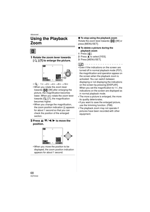 Page 68Advanced
68VQT0V40
Using the Playback 
Zoom
1Rotate the zoom lever towards 
[ ] [T] to enlarge the picture.
:1 k>2k > 4k> 8k > 16k
 When you rotate the zoom lever  towards [ ] [W] after enlarging the 
picture, the magnification becomes 
lower. When you rotate the zoom lever 
towards [ ] [T], the magnification 
becomes higher.
 When you change the magnification,  the zoom position indication  A appears 
for about 1 second so that you can 
check the position of the enlarged 
section.
2 Press  34 21...