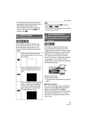 Page 73Menu Settings
73VQT0V40
 To avoid picture noise, we recommend decreasing the ISO sensitivity or setting 
[PICT.ADJ.] to [NATURAL]. (P78)
 ISO sensitivity cannot be set in scene 
mode, motion picture mode [ ] and 
simple mode [ ].
Press [ ] to display the [REC] mode 
menu and select the item to set. (P70)
By changing the aspect ratio, you can 
select an angle of view that matches the 
subject.
 In motion picture mode [ ], you can  select [ ] or [ ].
 The ends of the recorded pictures may be 
cut at...