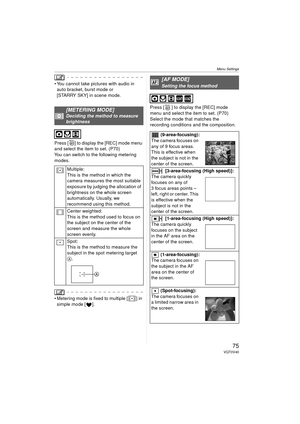 Page 75Menu Settings
75VQT0V40
 You cannot take pictures with audio in auto bracket, burst mode or 
[STARRY SKY] in scene mode.
Press [ ] to display the [REC] mode menu 
and select the item to set. (P70)
You can switch to the following metering 
modes.
 Metering mode is fixed to multiple [ ] in  simple mode [ ]. Press [ ] to display the [REC] mode 
menu and select the item to set. (P70)
Select the mode that matches the 
recording conditions and the composition.
[METERING MODE]Deciding the method to measure...