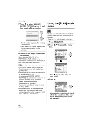 Page 80Menu Settings
80VQT0V40
7Press  4 to select [CREATE 
MOTION PICTURE], press  1 and 
then create a flip animation.
 The file number appears after creating 
a flip animation.
 Press [MENU/SET] three times to close  the menu after creating the flip 
animation.
∫ Deleting all still images used to create 
flip animation
When selecting [DELETE STILL 
PICTURES] in [FLIP ANIM.] menu, a 
confirmation screen appears. Select [YES] 
with  3 and then press [MENU/SET].
 You cannot use the direction detection...