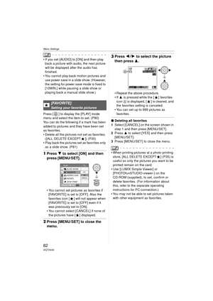 Page 82Menu Settings
82VQT0V40
 If you set [AUDIO] to [ON] and then play back a picture with audio, the next picture 
will be displayed after the audio has 
finished.
 You cannot play back motion pictures and  use power save in a slide show. (However, 
the setting for power save mode is fixed to 
[10MIN.] while pausing a slide show or 
playing back a manual slide show.)
Press [ ] to display the [PLAY] mode 
menu and select the item to set. (P80)
You can do the following if a mark has been 
added to pictures...