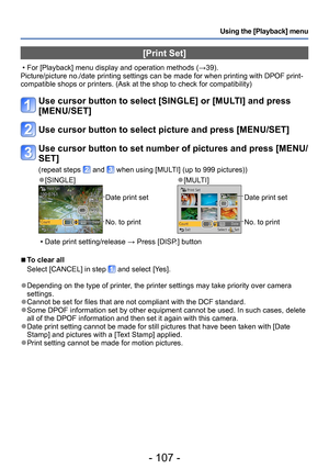 Page 107- 107 -
Using the [Playback] menu
[Print Set]
 • For [Playback] menu display and operation methods (→39).
Picture/picture no./date printing settings can be made for when printing with DPOF print-
compatible shops or printers. (Ask at the shop to check for compatibility)
Use cursor button to select [SINGLE] or [MULTI] and press 
[MENU/SET]
Use cursor button to select picture and press [MENU/SET]
Use cursor button to set number of pictures and press [MENU/
SET]
(repeat steps  and  when using [MULTI] (up to...