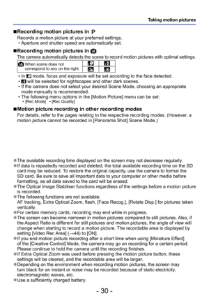 Page 30- 30 -
Taking motion pictures
 ■Recording motion pictures in 
Records a motion picture at your preferred settings. • Aperture and shutter speed are automatically set.
 ■Recording motion pictures in 
The camera automatically detects the scene to record motion pictures with optimal settings.
  When scene does not 
correspond to any on the right.
 • In  mode, focus and exposure will be set according to the face detected. • will be selected for nightscapes and other dark scenes. • If the camera does not...