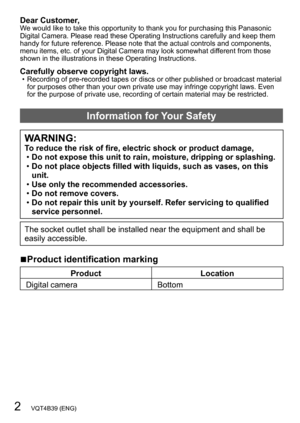 Page 22   VQT4B39 (ENG)
Dear Customer,We would like to take this opportunity to thank you for purchasing this Panasonic 
Digital Camera. Please read these Operating Instructions carefully and keep them 
handy for future reference. Please note that the actual controls and components, 
menu items, etc. of your Digital Camera may look somewhat different from those 
shown in the illustrations in these Operating Instructions.
Carefully observe copyright laws. • Recording of pre-recorded tapes or discs or other...