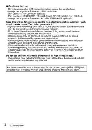 Page 44   VQT4B39 (ENG)
 ■Cautions for Use • Do not use any other USB connection cables except the supplied one. • Always use a genuine Panasonic HDMI mini cable  (RP-CDHM15, RP-CDHM30: optional).  
Part numbers: RP-CDHM15 (1.5
  m) (4.9   feet), RP-CDHM30 (3.0   m) (9.8   feet)
 • Always use a genuine Panasonic 

AV cable (DMW-AVC1: optional).
Keep this unit as far away as possible from electromagnetic equipment (such 
as microwave ovens, TVs, video games etc.).
 • If you use this unit on top of or near a...