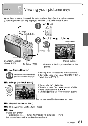 Page 311/3100-0001
10:00 MAR.15.2007
2X
4X$/$&-DELETE
VQT1B61   31
Basics5Viewing your pictures (Play)
 Holding down increases the picture scroll rate. Cannot be used when using ‘REVIEW’ (P.30) or 
‘Multi playback’ (P.61).
 To fast-forward (rewind)
 To enlarge (playback zoom)
When there is no card inserted, the pictures played back from the built-in memory. 
(Clipboard pictures can only be played back in CLIPBOARD mode (P.59).)
Set to 
Scroll through pictures
File number
Previous Next
Picture number
 Returns to...