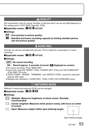 Page 53VQT1B61   53
 QUALITY
Set compression ratio for saving. Number of pictures which can be recorded depends on 
this setting and on ‘PICT.SIZE’ (see left). (P.92)
 Applicable modes:      
 Settings:
 
 :  Fine (priority to picture quality)
 
 :  Standard (increases recording capacity by limiting standard picture 
size and picture quality)
 AUDIO REC.
Sounds can also be recorded with pictures. This is useful for conversation or memo 
recording.
 Applicable modes:      
 Settings:
 
  OFF   : No sound...