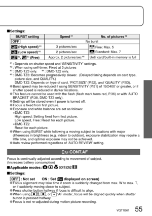 Page 55VQT1B61   55
 Settings:
BURST setting Speed 1No. of pictures 2
  OFF  No burst
 (High speed) 33 pictures/sec Fine: Max. 5
 Standard: Max. 7 (Low speed) 32 pictures/sec
 3,  4 (Free)Approx. 2 pictures/sec 5Until card/built-in memory is full
 
1 :  Depends on shutter speed and ‘SENSITIVITY’ settings.
 2 :  When using self-timer: Fixed at 3 pictures
 3 :  DMC-TZ3 only.     4 :  DMC-TZ2 only.
 5 :  DMC-TZ3: Becomes progressively slower.  (Delayed timing depends on card type, 
picture size, and QUALITY.)...