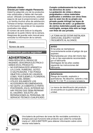 Page 22   VQT1E23
Una batería de polímero de iones de litio reciclable suministra la 
energía para que funcione este producto que usted ha comprado. 
Llame al 1-800-8-BATTERY para obtener información sobre cómo 
reciclar esta batería.
Estimado cliente:
Gracias por haber elegido Panasonic.
Usted ha adquirido uno de los productos 
más sofisticados y fiables del mercado 
actual. Utilizado correctamente, estamos 
seguros de que le proporcionará a usted 
y su familia muchos años de satisfacción. 
Tómese el tiempo...