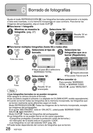 Page 28BORRADO TOTALBORRADO MULT.
SELECT AJUSTSUPR.
BORR.MULT./TOTAL
AJUST
BORRADO UNICO
¿BORRAR LA IMAGEN?
NOSI
SELECTMULT./TOTAL
7
101112
89
BORRADO MULT.
SELECT
MARC/DESMAREXITBORRAR
NOSI
28   VQT1E23
Lo básico
6
Ajuste el modo REPRODUCCIÓN . Las fotografías borradas pertenecerán a la tarjeta 
si ésta está insertada, o a la memoria incorporada en caso contrario. Para borrar las 
imágenes del portapapeles, elija el modo CLIP 
.
 Para borrar 1 fotografía 
Mientras se muestra la 
fotografía. (pág. 27)Seleccione...