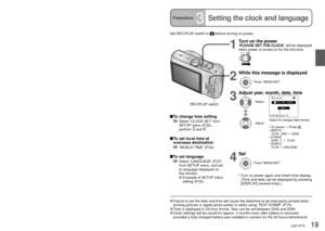 Page 1918   VQT1P79VQT1P79   19
Preparations2
Inserting battery and card 
(Continued)Preparations3Setting the clock and language
Set REC/PLAY switch to  before turning on power.
1
Turn on the power‘PLEASE SET THE CLOCK’ will be displayed 
when power is turned on for the first time.
2
While this message is displayed
Press ‘MENU/SET’
3
Adjust year, month, date, time
SelectCLOCK SET
CANCELSELECT
0:00JAN/  1/2008
M/D/Y
Select to change date format
•  To cancel → Press 
.
•  [M/D/Y]
12:34  JAN. 1. 2008
•...