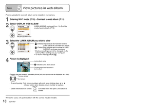 Page 1818   VQT1R37VQT1R37   19
Basics5View pictures in web albumBasics6
Delete pictures from web 
album
Pictures uploaded to your web album can be viewed on your camera.
1Entering Wi-Fi mode (P.10)→Connect to web album (P.15)
2
Select ‘DISPLAY WEB ALBUM’ 
WEB ALBUM  menuLUMIX ALBUMS numbered from 1 to 5 will be 
created automatically. (P.16)
3
Select the LUMIX ALBUM you wish to view
(Unlisted):  
Only individuals who have been told of the 
LUMIX ALBUM URL can browse your pictures.
(Public):  Even individuals...