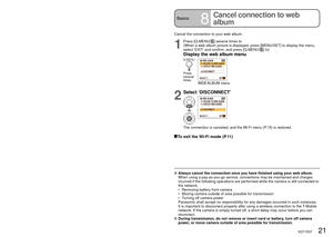 Page 2120   VQT1R37VQT1R37   21
Basics7Exiting the web album displayBasics8
Cancel connection to web 
album
  Always cancel the connection once you have finished using your web album\
.  
When using a pay-as-you-go service, connections may be maintained and ch\
arges 
incurred if the following operations are performed while the camera is s\
till connected to 
the network.
•   Removing battery from camera
•   Moving camera outside of area possible for transmission
•   Turning off camera power
Panasonic shall...