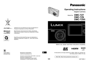 Page 1All descriptions and logos pertaining to HDMI, VIERA Link, AVCHD Lite, 
and Dolby pertain to DMC-TZ7 only.
VQT1Z93-1
Operating Instructions
Digital Camera
Model No.DMC-TZ7
DMC-TZ6
DMC-TZ65
EB
Before use, please read these instructions completely.
Web Site: http://www.panasonic-europe.com
B
VQT1Z93-1M0209KZ1029
BWeb Site: http://panasonic.net 
Pursuant to at the directive 2004/108/EC, article 9(2)
Panasonic Testing Centre
Panasonic Marketing Europe GmbH
Winsbergring 15, 22525 Hamburg, Germany
EU
“AVCHD...