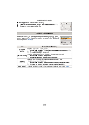 Page 111- 111 -
Advanced (Recording pictures)
∫Viewing pictures stored in the memory1Press  2/1  to display the picture with the zoom mark [ ].
2Rotate the zoom lever to [ Z] (T).
Clipboard Playback menu
When [MENU/SET] is pressed durin g clipboard playback, the menu 
screen appears. (The steps taken are the same as for the “Clipboard 
recording menu”  (P109).)
ItemDescription of setting
[CANCEL  MARK] Used to release the zoom position.
1Press 
2/1 to select a clipboard pictures with zoom mark [ ].
2Press...