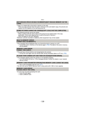 Page 158Others
- 158 -
[NOT ENOUGH SPACE ON BUILT-IN MEMORY]/[NOT ENOUGH MEMORY ON THE 
CARD]
•
There is no space left on the built-in memory or the card.–When you copy pictures from the built-in memory to the card (batch copy), the pictures are 
copied until the capacity of the card becomes full.
[SOME PICTURES CANNOT BE COPIED]/ [COPY COULD NOT BE COMPLETED]
•
The following pictures cannot be copied.–When a picture with the same name as the picture to be copied exists in the copy 
destination. (Only when...