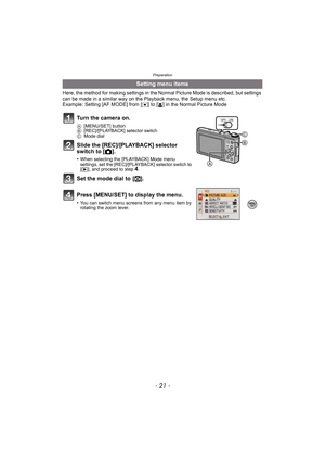 Page 21- 21 -
Preparation
Here, the method for making settings in the Normal Picture Mode is described, but settings 
can be made in a similar way on the Playback menu, the Setup menu etc.
Example: Setting [AF MODE] from [
Ø] to [š] in the Normal Picture Mode
Setting menu items
Turn the camera on.
A [MENU/SET] button
B [REC]/[PLAYBACK] selector switch
C Mode dial
Slide the [REC]/[PLAYBACK] selector 
switch to [ !].
•When selecting the [PLAYBACK] Mode menu 
settings, set the [REC]/[PLAYBACK] selector switch to...