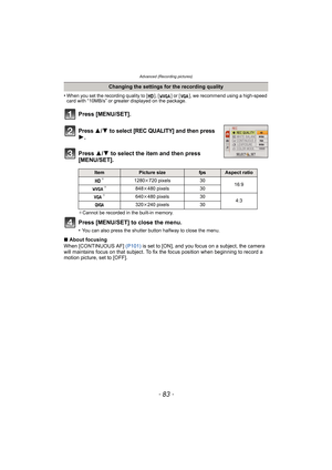 Page 83- 83 -
Advanced (Recording pictures)
•When you set the recording quality to [ ], [ ] or [ ], we recommend using a high-speed 
card with “10MB/s” or greater displayed on the package.
Press 3/4 to select [REC QUALITY] and then press 1.
Press 3/4 to select the item and then press 
[MENU/SET].
¢ Cannot be recorded in the built-in memory.
Press [MENU/SET] to close the menu.
•You can also press the shutter button halfway to close the menu.
∫ About focusing
When [CONTINUOUS AF]  (P101) is set to [ON], and you...