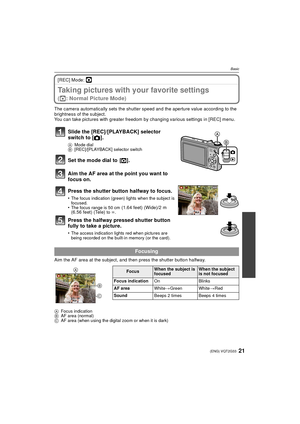 Page 2121(ENG) VQT2G33
Basic
[REC] Mode: ·
Taking pictures with your favorite settings 
(·: Normal Picture Mode)
The camera automatically sets the shutter speed and the aperture value according to the 
brightness of the subject.
You can take pictures with greater freedom by changing various settings in [REC] menu.
Aim the AF area at the subject, and then press the shutter button halfway.
AFocus indication
B AF area (normal)
C AF area (when using the digital zoom or when it is dark)
Slide the [REC]/[PLAYBACK]...