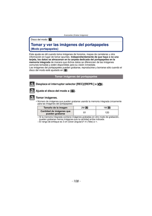 Page 108Avanzadas (Grabar imágenes)
- 108 -
Disco del modo: ¨
Tomar y ver las imágenes del portapapeles 
(Modo portapapeles)
Este ajuste es útil cuando toma imágenes de horarios, mapas de carreteras u otra 
información en lugar de tomar apuntes.  Independientemente de que haya o no una 
tarjeta, los datos se almacenan en la carpeta dedicada del portapapeles en la 
memoria integrada  de manera que dichos datos se diferencien de las imágenes 
comunes tomadas y estén disponibles para su visión inmediata.
Las...