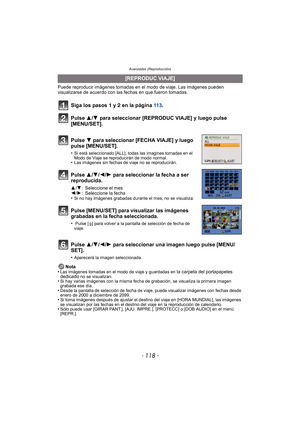 Page 118Avanzadas (Reproducción)
- 118 -
Puede reproducir imágenes tomadas en el modo de viaje. Las imágenes pueden 
visualizarse de acuerdo con las fechas en que fueron tomadas.
Nota
•
Las imágenes tomadas en el modo de viaje y guardadas en la carpeta del portapapeles 
dedicado no se visualizan.•Si hay varias imágenes con la misma fecha de grabación, se visualiza la primera imagen 
grabada ese día.
•Desde la pantalla de selección de fecha de viaje, puede visualizar imágenes con fechas desde 
enero de 2000 a...