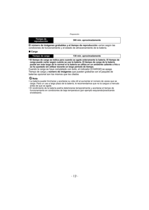 Page 13- 13 -
Preparación
El número de imágenes grabables y el tiempo de reproducción varían según las 
condiciones de funcionamiento y el estado de almacenamiento de la batería.
∫ Carga
•
El tiempo de carga se indica para cuando se agote enteramente la batería. El tiempo de 
carga puede variar según cuánto se use la batería. El tiempo de carga de la batería 
puede ser más largo de lo normal si la batería se utiliza en un ambiente caliente o frío o 
se ha quedado sin utilizar durante un largo período de...