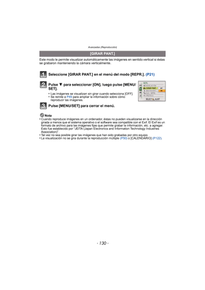 Page 130Avanzadas (Reproducción)
- 130 -
Este modo le permite visualizar automáticamente las imágenes en sentido vertical si éstas 
se grabaron manteniendo la cámara verticalmente.
Seleccione [GIRAR PANT.] en el menú del modo [REPR.].  (P21)
Nota
•Cuando reproduce imágenes en un ordenador, éstas no pueden visualizarse en la dirección 
girada a menos que el sistema operativo o el softwa re sea compatible con el Exif. El Exif es un 
formato de archivo para las imágenes fijas que permite grabar la información, etc....