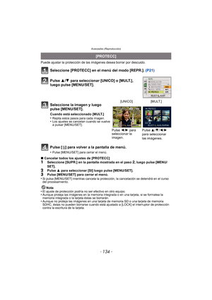 Page 134Avanzadas (Reproducción)
- 134 -
Puede ajustar la protección de las imágenes desea borrar por descuido.
Seleccione [PROTECC] en el menú del modo [REPR.]. (P21)
Pulse [ ‚] para volver a la pantalla de menú.
•Pulse [MENU/SET] para cerrar el menú.
∫ Cancelar todos los ajustes de [PROTECC]1Seleccione [SUPR.] en la pantalla mostrada en el paso 2, luego pulse [MENU/
SET].
2Pulse  3 para seleccionar [SI] luego pulse [MENU/SET].3Pulse [MENU/SET] para cerrar el menú.
•Si pulsa [MENU/SET] mientras cancela la...