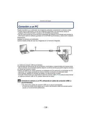 Page 138Conexión a otro equipo
- 138 -
Conexión a otro equipoConexión a un PC
Puede transferir a un ordenador las imágenes grabadas conectando la cámara a éste.
•Puede imprimir fácilmente o enviar las imágenes importadas. Se recomienda utilizar el 
software “PHOTOfunSTUDIO” incluido en el CD-ROM (suministrado).
•Lea las instrucciones de funcionamiento separadas del software suministrado para ampliar la 
información sobre el software guardado en el CD-ROM (suministrado) y sobre cómo instalarlo.
Preparación:...