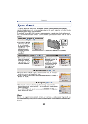 Page 20Preparación
- 20 -
Ajustar el menú
La cámara llega con menús que le permiten fijar los ajustes para tomar imágenes y 
reproducirlas precisamente como usted quiere y menús que le capacitan para disfrutar de 
la cámara y para usarla más fácilmente.
En particular el menú [CONF.] contiene algunos ajustes importantes relacionados con el 
reloj y la alimentación de la cámara. Compruebe los ajustes de este menú ante de usar la 
cámara.
Nota
Debido a las especificaciones de la cámara,  tal vez no sea posible...