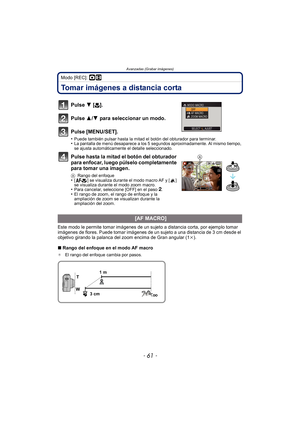 Page 61- 61 -
Avanzadas (Grabar imágenes)
Modo [REC]: ·n
Tomar imágenes a distancia corta
Pulse 4 [#].
Pulse 3/ 4 para seleccionar un modo.
Pulse [MENU/SET].
•Puede también pulsar hasta la mitad el botón del obturador para terminar.•La pantalla de menú desaparece a los 5 segundos aproximadamente. Al mismo tiempo, 
se ajusta automáticamente el detalle seleccionado.
Pulse hasta la mitad el botón del obturador 
para enfocar, luego púlselo completamente 
para tomar una imagen.
A Rango del enfoque•[ ] se visualiza...