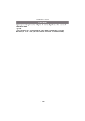 Page 70Avanzadas (Grabar imágenes)
- 70 -
Ajuste aquí cuando quiere tomar imágenes de escenas deportivas u otros sucesos de 
movimiento rápido.
Nota
•
Este modo es útil para tomar imágenes de sujetos desde una distancia de 5 m o más.•Se activa [ISO INTELIGENT] y el nivel má ximo de sensibilidad ISO pasa a [ISO1600].
[DEPORTE] 