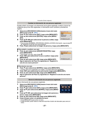 Page 89- 89 -
Avanzadas (Grabar imágenes)
Puedes añadir una imagen a la información de la gente registrada, sustituir o borrar las 
imágenes que ya han sido registradas, e información como nombres y prioridad de 
registro.
1Seleccione [RECONOCE CARA] desde el menú del modo 
[REC] luego pulse  1. (P21)
2Pulse  4 para seleccionar [SET], luego pulse [MENU/SET].
3Pulse  3 para seleccionar [EDITAR], luego pulse [MENU/
SET].
4Pulse  3/4 /2 /1para seleccionar la persona a editar, luego 
pulse [MENU/SET].
•
Para...