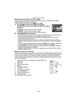 Page 97- 97 -
Avanzadas (Grabar imágenes)
∫Ajuste exacto del balance de blancos [ ]
Puede ajustar exactamente el balance de blancos cuando no puede lograr el matiz 
deseado ajustando el balance de blancos.
•
Ajuste el balance de blancos a [ V]/[Ð ]/[î ]/[Ñ ]/[Ò ].1Pulse 3 [È] muchas veces hasta que aparezca 
[AJUSTE B.B.] y luego pulse 2/1 para ajustar el balance 
de blancos.
•
Seleccione [0] para volver al balance de blancos original.2Pulse [MENU/SET] para terminar.
•Puede también pulsar hasta la mitad del...