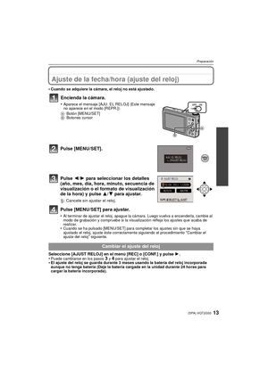 Page 1313(SPA) VQT2G33
Preparación
Ajuste de la fecha/hora (ajuste del reloj)
•Cuando se adquiere la cámara, el reloj no está ajustado.
Pulse [MENU/SET].
Pulse 2/1 para seleccionar los detalles 
(año, mes, día, hora, minuto, secuencia de 
visualización o el formato de visualización 
de la hora) y pulse  3/4 para ajustar.
‚: Cancele sin ajustar el reloj.
Pulse [MENU/SET] para ajustar.
•Al terminar de ajustar el reloj, apague la cámara. Luego vuelva a encenderla, cambie al 
modo de grabación y compruebe si la...