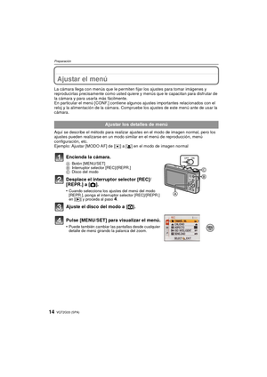 Page 14VQT2G33 (SPA)14
Preparación
Ajustar el menú
La cámara llega con menús que le permiten fijar los ajustes para tomar imágenes y 
reproducirlas precisamente como usted quiere y menús que le capacitan para disfrutar de 
la cámara y para usarla más fácilmente.
En particular el menú [CONF.] contiene algunos ajustes importantes relacionados con el 
reloj y la alimentación de la cámara. Compruebe los ajustes de este menú ante de usar la 
cámara.
Aquí se describe el método para realizar ajustes en el modo de...