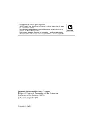 Page 26•El símbolo SDHC es una marca registrada.•QuickTime y el logo QuickTime son marcas o marcas registradas de Apple 
Inc., usadas con licencia.
•La/s captura/s de pantalla del producto Microsoft se reimprimieron con el 
permiso de Microsoft Corporation.
•Los nombres restantes, nombres de sociedades y nombres de productos 
citados en estas instrucciones son marcas de fábrica o marcas registradas.
One Panasonic Way, Secaucus, NJ 07094
Panasonic Consumer Electronics Company, 
Division of Panasonic Corporation...