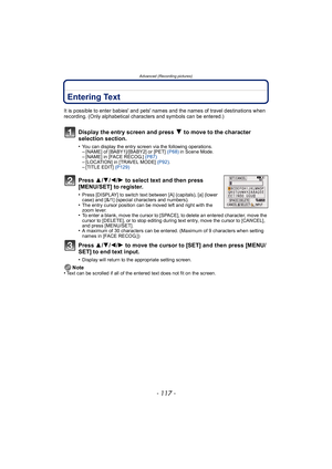 Page 117- 117 -
Advanced (Recording pictures)
Entering Text
It is possible to enter babies and pets names and the names of travel destinations when 
recording. (Only alphabetical characters and symbols can be entered.)
Display the entry screen and press 4 to move to the character 
selection section.
•You can display the entry screen via the following operations.–[NAME] of [BABY1]/[BABY2] or [PET]  (P68) in Scene Mode.–[NAME] in [FACE RECOG.]  (P87)–[LOCATION] in [TRAVEL MODE]  (P92).–[TITLE EDIT]  (P129)
Press...