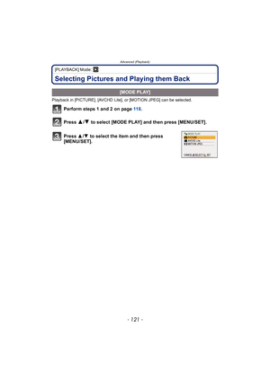 Page 121- 121 -
Advanced (Playback)
[PLAYBACK] Mode: ¸
Selecting Pictures and Playing them Back
Playback in [PICTURE], [AVCHD Lite], or [MOTION JPEG] can be selected.
Perform steps 1 and 2 on page 11 8.
Press 
3/4 to select [MODE PLAY] and then press [MENU/SET].
.
[MODE PLAY]
Press  3/4  to select the item and then press 
[MENU/SET]. 