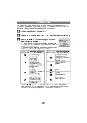 Page 123- 123 -
Advanced (Playback)
This mode allows you to search images by Scene Mode or other categories (such as 
[PORTRAIT], [SCENERY] or [NIGHT SCENERY]) and sort the pictures into each of the 
categories. You can then play back the pictures in each category.
Perform steps 1 and 2 on page 11 8.
Press  3/4 to select [CATEGORY PLAY], and then press [MENU/SET].
.
¢Press  3/4/2 /1  to select the person to play back and then press [MENU/SET].
Face Recognition may not be possible or may not recognize faces...